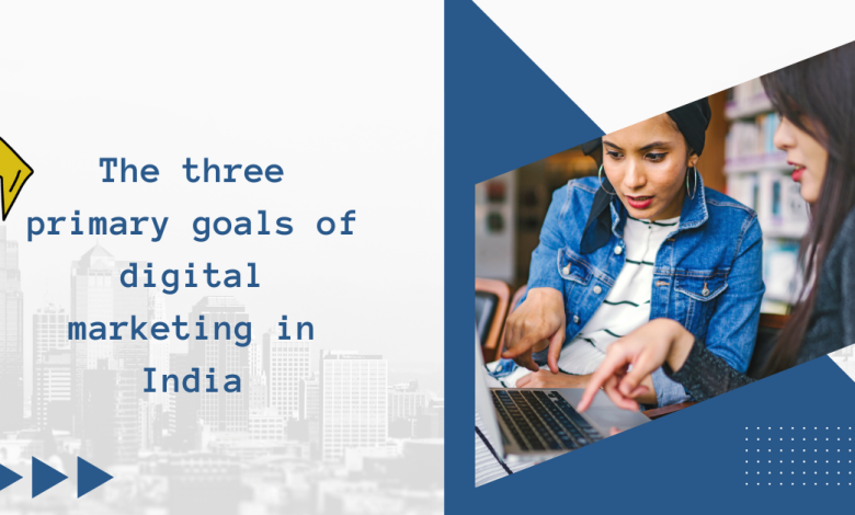 The three primary goals of digital marketing in India