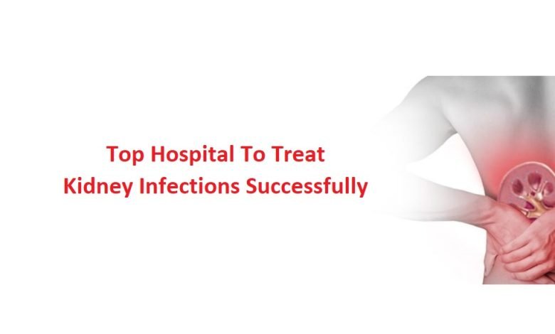 Top Hospital To Treat Kidney Infections Successfully