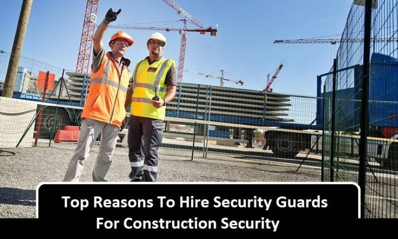 Top Reasons To Hire Security Guards For Construction Security